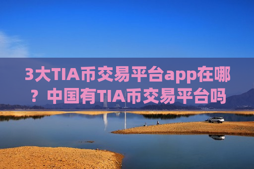3大TIA币交易平台app在哪？中国有TIA币交易平台吗-第1张图片-币圈网