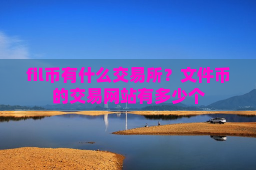 fil币有什么交易所?文件币的交易网站有多少个-第1张图片-币圈网 fil币有什么交易所?文件币的交易网站有多少个-第1张图片-币圈网