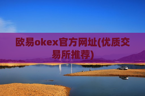 欧易okex官方网址(优质交易所推荐)-第1张图片-币圈网 欧易okex官方网址(优质交易所推荐)-第1张图片-币圈网