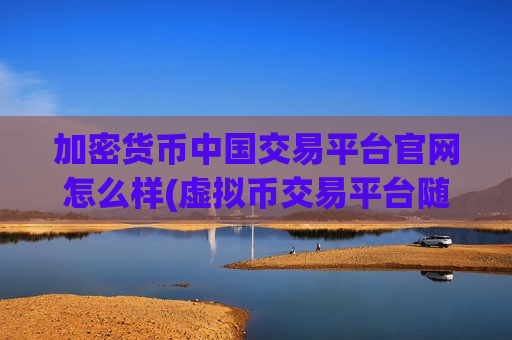 加密货币中国交易平台官网怎么样(虚拟币交易平台随心畅玩)-第1张图片-币圈网