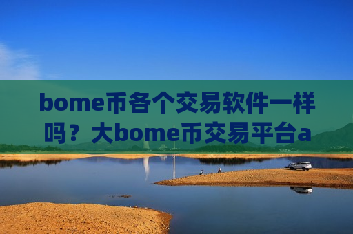 bome币各个交易软件一样吗?大bome币交易平台app-第1张图片-币圈网 bome币各个交易软件一样吗?大bome币交易平台app-第1张图片-币圈网