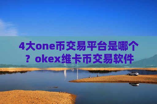 4大one币交易平台是哪个?okex维卡币交易软件-第1张图片-币圈网 4大one币交易平台是哪个?okex维卡币交易软件-第1张图片-币圈网