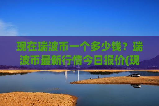 现在瑞波币一个多少钱?瑞波币最新行情今日报价(现价17.7386元)-第1张图片-币圈网 现在瑞波币一个多少钱?瑞波币最新行情今日报价(现价17.7386元)-第1张图片-币圈网