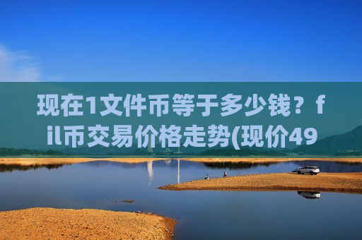 现在1文件币等于多少钱？fil币交易价格走势(现价49.9044元)-第1张图片-币圈网