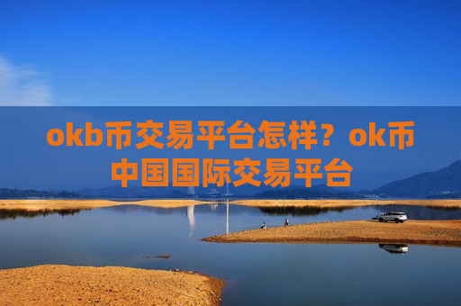 okb币交易平台怎样?ok币中国国际交易平台-第1张图片-币圈网 okb币交易平台怎样?ok币中国国际交易平台-第1张图片-币圈网
