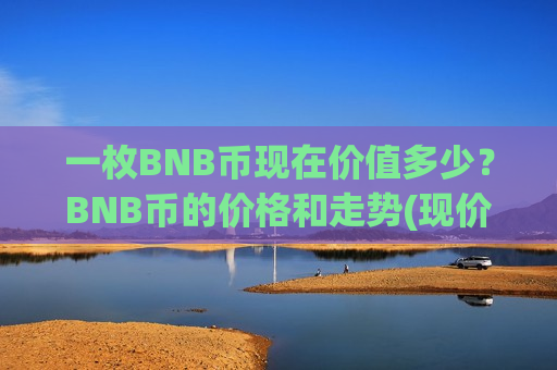 一枚BNB币现在价值多少?BNB币的价格和走势(现价5236.26元)-第1张图片-币圈网 一枚BNB币现在价值多少?BNB币的价格和走势(现价5236.26元)-第1张图片-币圈网