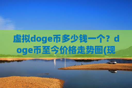 虚拟doge币多少钱一个?doge币至今价格走势图(现价2.9899元)-第1张图片-币圈网 虚拟doge币多少钱一个?doge币至今价格走势图(现价2.9899元)-第1张图片-币圈网