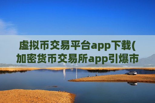 虚拟币交易平台app下载(加密货币交易所app引爆市场)-第1张图片-币圈网 虚拟币交易平台app下载(加密货币交易所app引爆市场)-第1张图片-币圈网