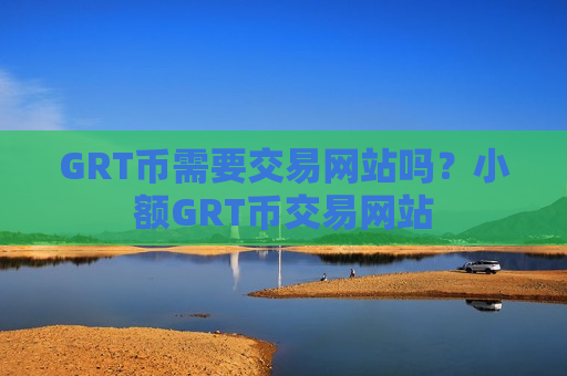 GRT币需要交易网站吗?小额GRT币交易网站-第1张图片-币圈网 GRT币需要交易网站吗?小额GRT币交易网站-第1张图片-币圈网