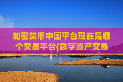 加密货币中国平台现在是哪个交易平台(数字资产交易平台选择建议)-第1张图片-币圈网 加密货币中国平台现在是哪个交易平台(数字资产交易平台选择建议)-第1张图片-币圈网
