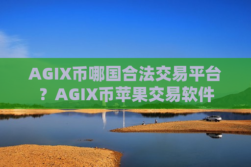 AGIX币哪国合法交易平台?AGIX币苹果交易软件-第1张图片-币圈网 AGIX币哪国合法交易平台?AGIX币苹果交易软件-第1张图片-币圈网
