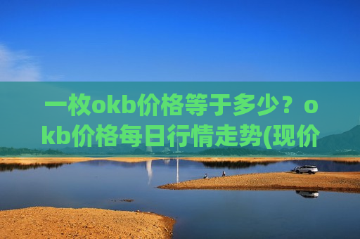 一枚okb价格等于多少?okb价格每日行情走势(现价401.519元)-第1张图片-币圈网 一枚okb价格等于多少?okb价格每日行情走势(现价401.519元)-第1张图片-币圈网