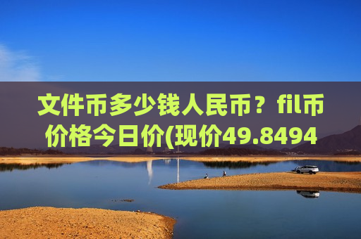 文件币多少钱人民币？fil币价格今日价(现价49.8494元)-第1张图片-币圈网