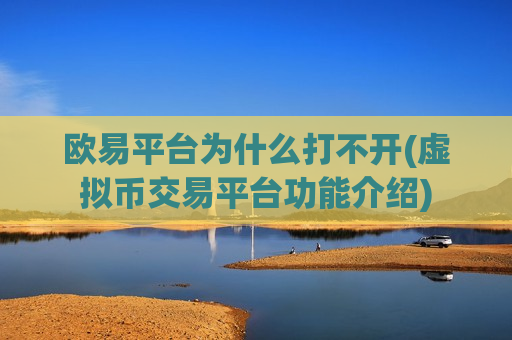 欧易平台为什么打不开(虚拟币交易平台功能介绍)-第1张图片-币圈网