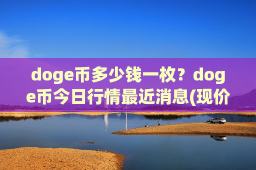 doge币多少钱一枚?doge币今日行情最近消息(现价2.9846元)-第1张图片-币圈网 doge币多少钱一枚?doge币今日行情最近消息(现价2.9846元)-第1张图片-币圈网