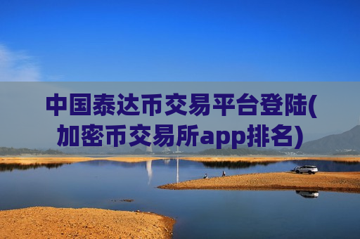 中国泰达币交易平台登陆(加密币交易所app排名)-第1张图片-币圈网 中国泰达币交易平台登陆(加密币交易所app排名)-第1张图片-币圈网