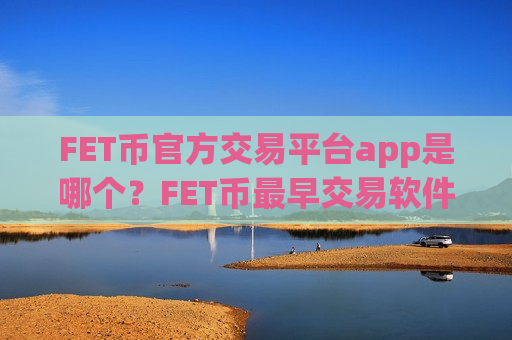 FET币官方交易平台app是哪个?FET币最早交易软件是什么-第1张图片-币圈网 FET币官方交易平台app是哪个?FET币最早交易软件是什么-第1张图片-币圈网