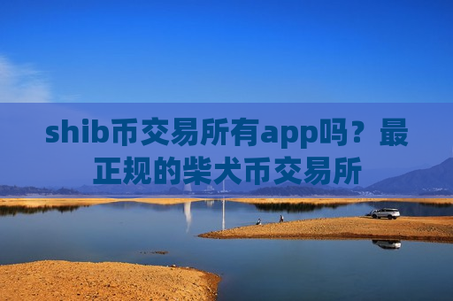 shib币交易所有app吗?最正规的柴犬币交易所-第1张图片-币圈网 shib币交易所有app吗?最正规的柴犬币交易所-第1张图片-币圈网