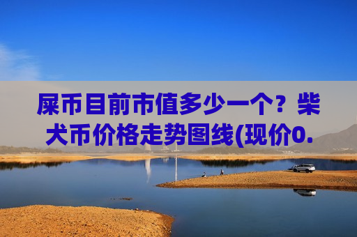 屎币目前市值多少一个?柴犬币价格走势图线(现价0.00019514元)-第1张图片-币圈网 屎币目前市值多少一个?柴犬币价格走势图线(现价0.00019514元)-第1张图片-币圈网