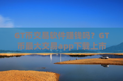 GT币交易软件赚钱吗？GT币最大交易app下载上市-第1张图片-币圈网