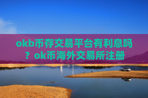 okb币存交易平台有利息吗?ok币海外交易所注册-第1张图片-币圈网 okb币存交易平台有利息吗?ok币海外交易所注册-第1张图片-币圈网