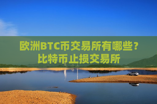 欧洲BTC币交易所有哪些?比特币止损交易所-第1张图片-币圈网 欧洲BTC币交易所有哪些?比特币止损交易所-第1张图片-币圈网