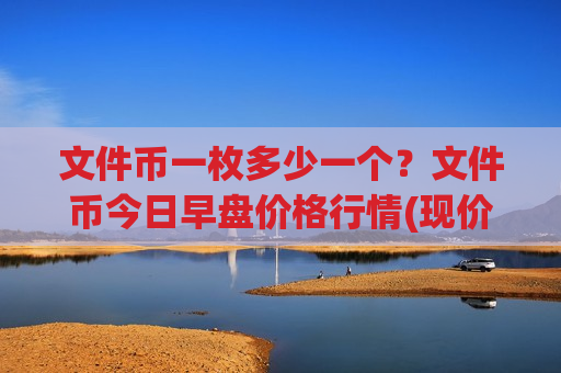 文件币一枚多少一个?文件币今日早盘价格行情(现价57.19元)-第1张图片-币圈网 文件币一枚多少一个?文件币今日早盘价格行情(现价57.19元)-第1张图片-币圈网