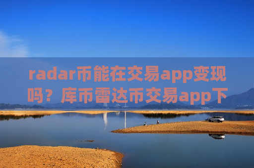 radar币能在交易app变现吗?库币雷达币交易app下载-第1张图片-币圈网 radar币能在交易app变现吗?库币雷达币交易app下载-第1张图片-币圈网