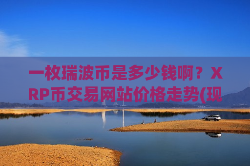 一枚瑞波币是多少钱啊?XRP币交易网站价格走势(现价17.7946元)-第1张图片-币圈网 一枚瑞波币是多少钱啊?XRP币交易网站价格走势(现价17.7946元)-第1张图片-币圈网