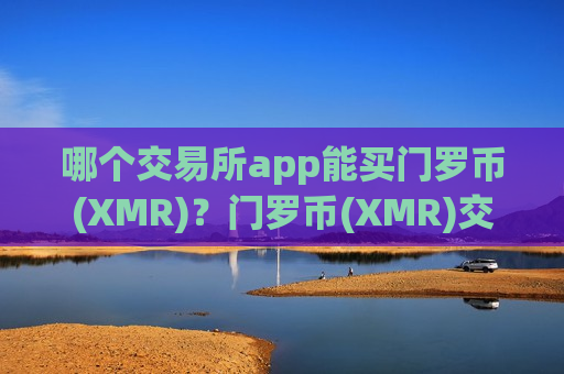 哪个交易所app能买门罗币(XMR)?门罗币(XMR)交易app下载哪个最安全-第1张图片-币圈网 哪个交易所app能买门罗币(XMR)?门罗币(XMR)交易app下载哪个最安全-第1张图片-币圈网