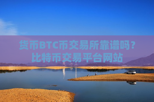 货币BTC币交易所靠谱吗?比特币交易平台网站-第1张图片-币圈网 货币BTC币交易所靠谱吗?比特币交易平台网站-第1张图片-币圈网