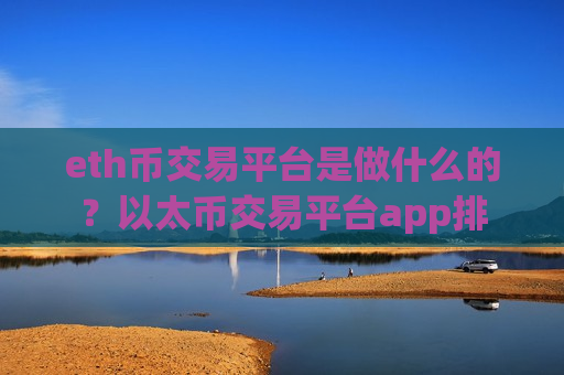 eth币交易平台是做什么的?以太币交易平台app排-第1张图片-币圈网 eth币交易平台是做什么的?以太币交易平台app排-第1张图片-币圈网