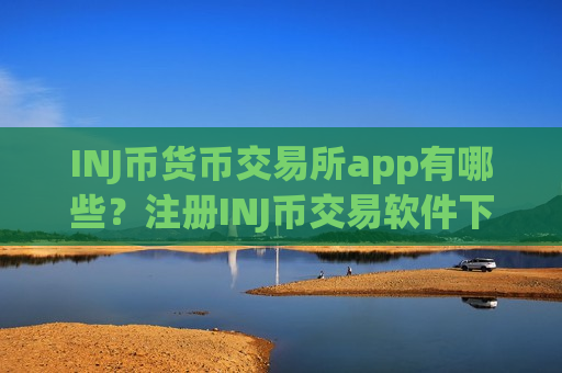 INJ币货币交易所app有哪些?注册INJ币交易软件下载-第1张图片-币圈网 INJ币货币交易所app有哪些?注册INJ币交易软件下载-第1张图片-币圈网