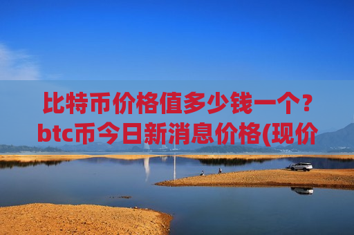 比特币价格值多少钱一个?btc币今日新消息价格(现价760811.72元)-第1张图片-币圈网 比特币价格值多少钱一个?btc币今日新消息价格(现价760811.72元)-第1张图片-币圈网