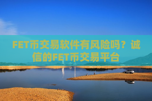 FET币交易软件有风险吗?诚信的FET币交易平台-第1张图片-币圈网 FET币交易软件有风险吗?诚信的FET币交易平台-第1张图片-币圈网