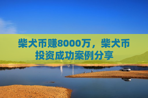 柴犬币赚8000万,柴犬币投资成功案例分享-第1张图片-币圈网 柴犬币赚8000万,柴犬币投资成功案例分享-第1张图片-币圈网