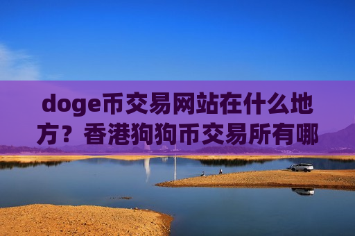 doge币交易网站在什么地方?香港狗狗币交易所有哪些-第1张图片-币圈网 doge币交易网站在什么地方?香港狗狗币交易所有哪些-第1张图片-币圈网
