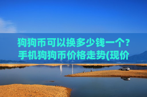 狗狗币可以换多少钱一个?手机狗狗币价格走势(现价2.9612元)-第1张图片-币圈网 狗狗币可以换多少钱一个?手机狗狗币价格走势(现价2.9612元)-第1张图片-币圈网