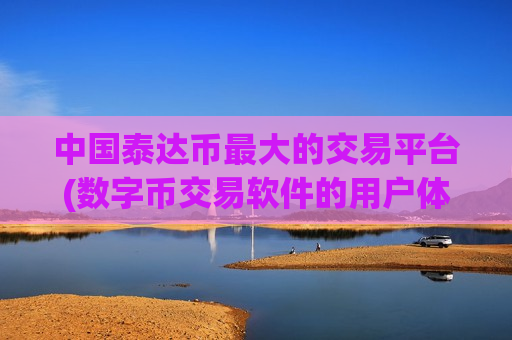 中国泰达币最大的交易平台(数字币交易软件的用户体验分析)-第1张图片-币圈网 中国泰达币最大的交易平台(数字币交易软件的用户体验分析)-第1张图片-币圈网