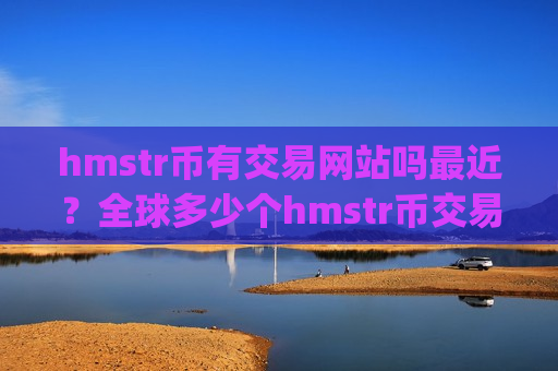 hmstr币有交易网站吗最近？全球多少个hmstr币交易app下载-第1张图片-币圈网