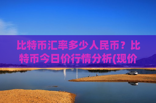比特币汇率多少人民币？比特币今日价行情分析(现价761523.03元)-第1张图片-币圈网