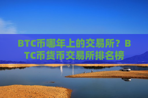 BTC币哪年上的交易所?BTC币货币交易所排名榜-第1张图片-币圈网 BTC币哪年上的交易所?BTC币货币交易所排名榜-第1张图片-币圈网