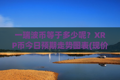 一瑞波币等于多少呢?XRP币今日预期走势图表(现价17.8991元)-第1张图片-币圈网 一瑞波币等于多少呢?XRP币今日预期走势图表(现价17.8991元)-第1张图片-币圈网
