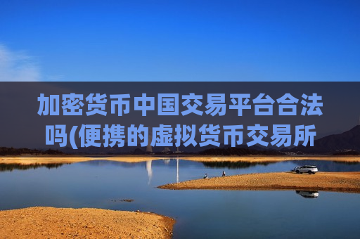 加密货币中国交易平台合法吗(便携的虚拟货币交易所app)-第1张图片-币圈网