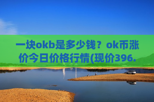 一块okb是多少钱？ok币涨价今日价格行情(现价396.497元)-第1张图片-币圈网