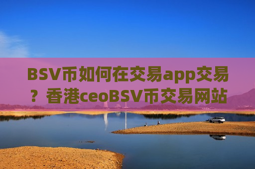 BSV币如何在交易app交易?香港ceoBSV币交易网站-第1张图片-币圈网 BSV币如何在交易app交易?香港ceoBSV币交易网站-第1张图片-币圈网