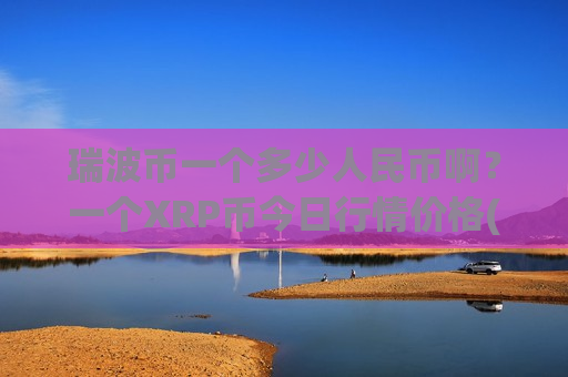 瑞波币一个多少人民币啊？一个XRP币今日行情价格(现价17.854元)-第1张图片-币圈网