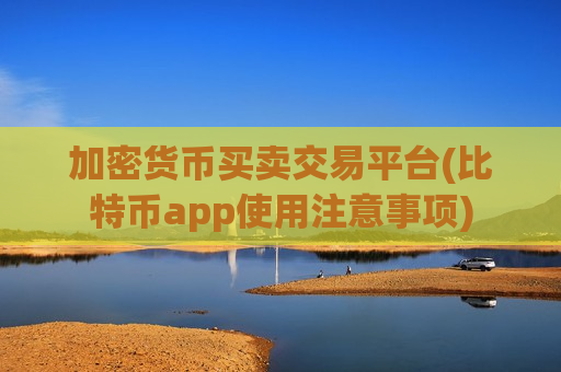 加密货币买卖交易平台(比特币app使用注意事项)-第1张图片-币圈网 加密货币买卖交易平台(比特币app使用注意事项)-第1张图片-币圈网