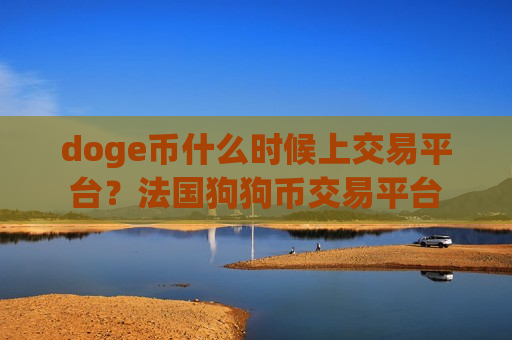 doge币什么时候上交易平台？法国狗狗币交易平台-第1张图片-币圈网