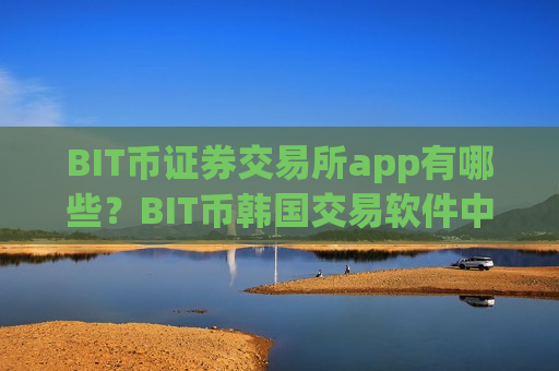 BIT币证券交易所app有哪些?BIT币韩国交易软件中文-第1张图片-币圈网 BIT币证券交易所app有哪些?BIT币韩国交易软件中文-第1张图片-币圈网